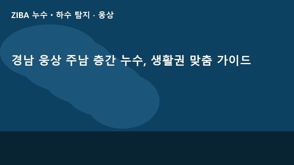 경남 웅상 주남 층간 누수, 생활권 맞춤 가이드