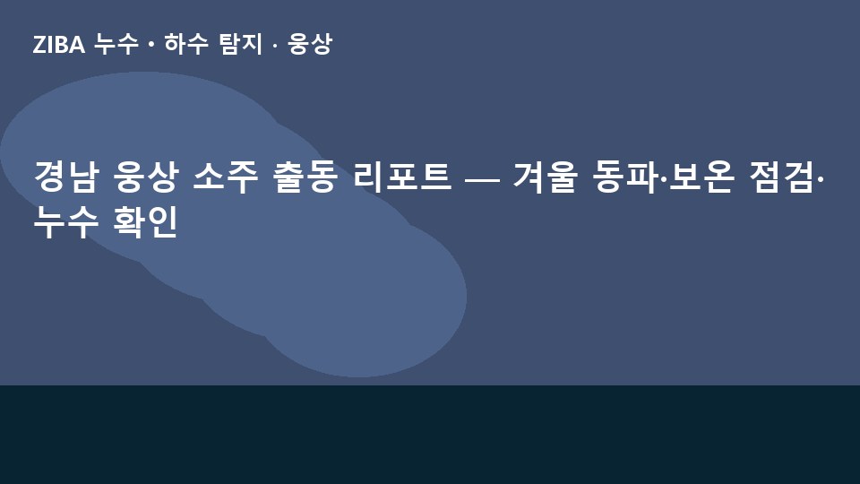경남 웅상 소주 출동 리포트 — 겨울 동파·보온 점검·누수 확인