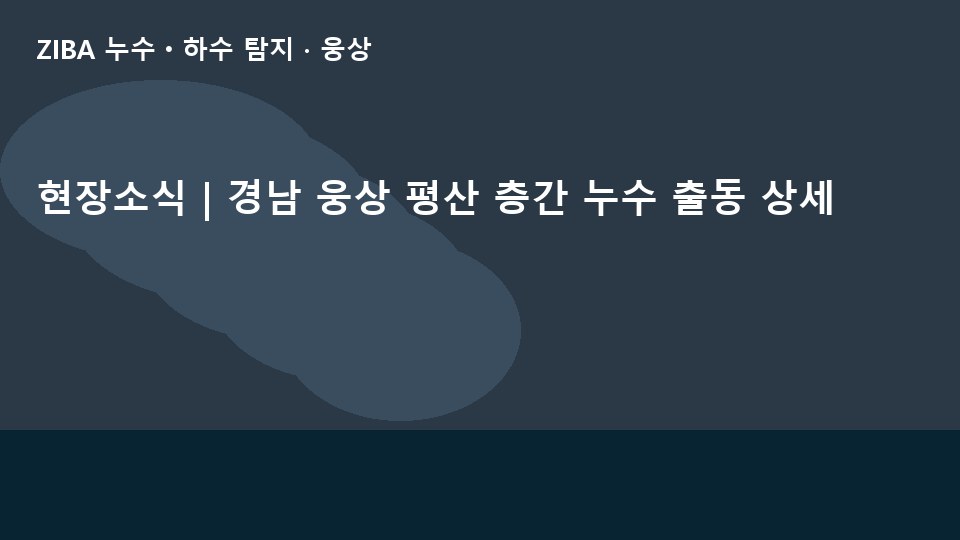 현장소식 | 경남 웅상 평산 층간 누수 출동 상세