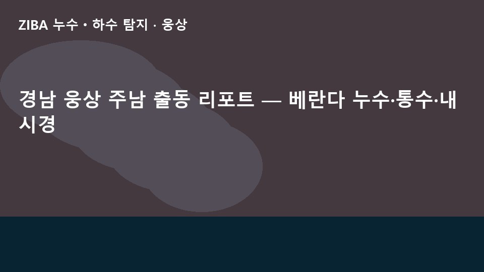경남 웅상 주남 출동 리포트 — 베란다 누수·통수·내시경
